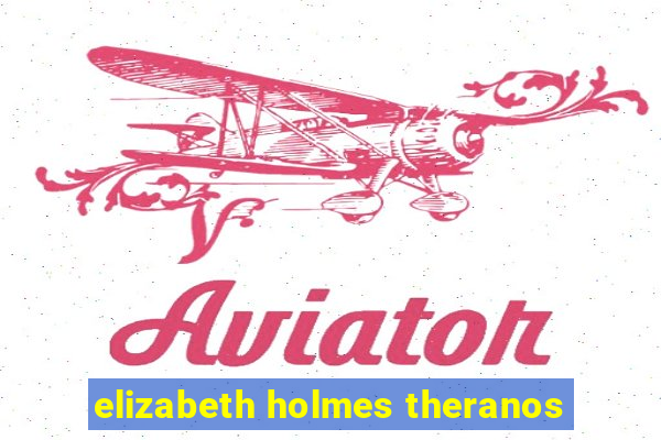 elizabeth holmes theranos